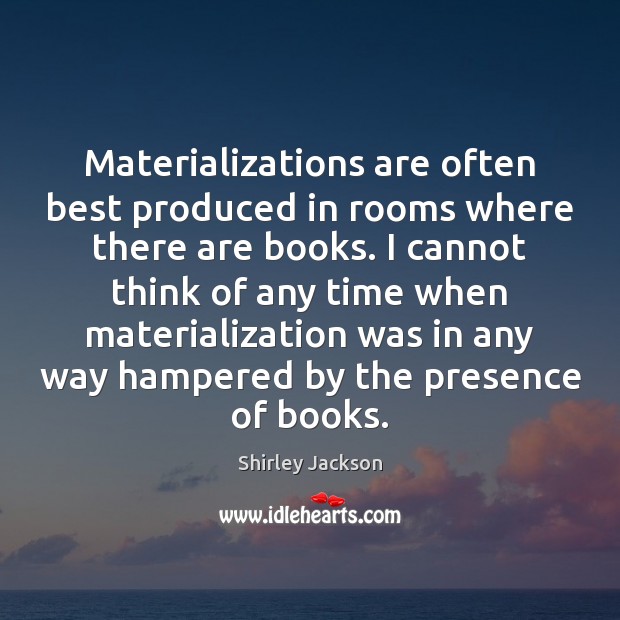 Materializations are often best produced in rooms where there are books. I Shirley Jackson Picture Quote