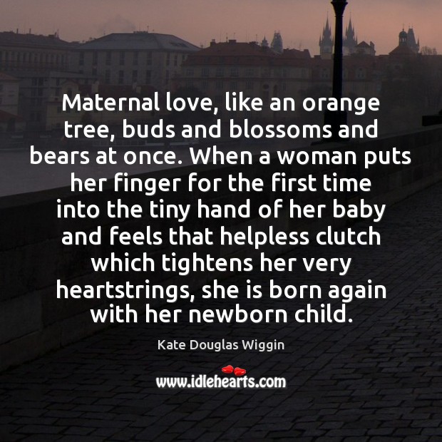 Maternal love, like an orange tree, buds and blossoms and bears at Kate Douglas Wiggin Picture Quote