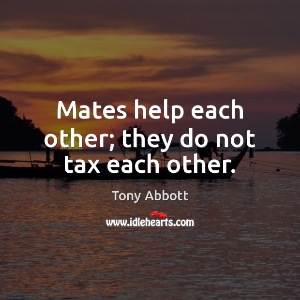 Mates help each other; they do not tax each other. Image