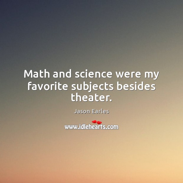 Math and science were my favorite subjects besides theater. Jason Earles Picture Quote