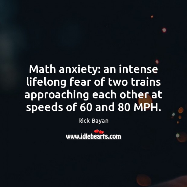 Math anxiety: an intense lifelong fear of two trains approaching each other Rick Bayan Picture Quote
