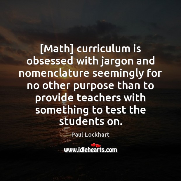 [Math] curriculum is obsessed with jargon and nomenclature seemingly for no other Paul Lockhart Picture Quote
