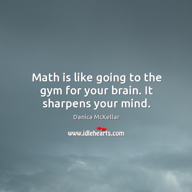 Math is like going to the gym for your brain. It sharpens your mind. Danica McKellar Picture Quote