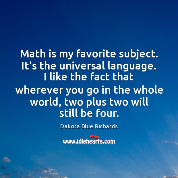 Math is my favorite subject. It’s the universal language. I like the Dakota Blue Richards Picture Quote
