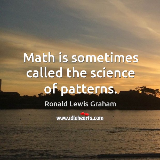 Math is sometimes called the science of patterns. Ronald Lewis Graham Picture Quote