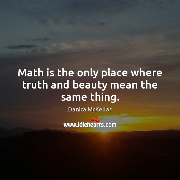 Math is the only place where truth and beauty mean the same thing. Danica McKellar Picture Quote