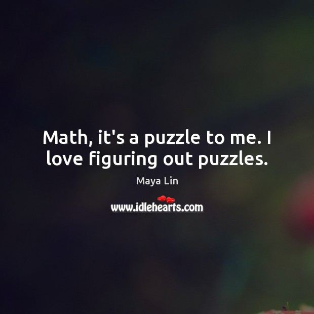 Math, it’s a puzzle to me. I love figuring out puzzles. 