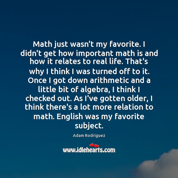 Math just wasn’t my favorite. I didn’t get how important math is Adam Rodriguez Picture Quote