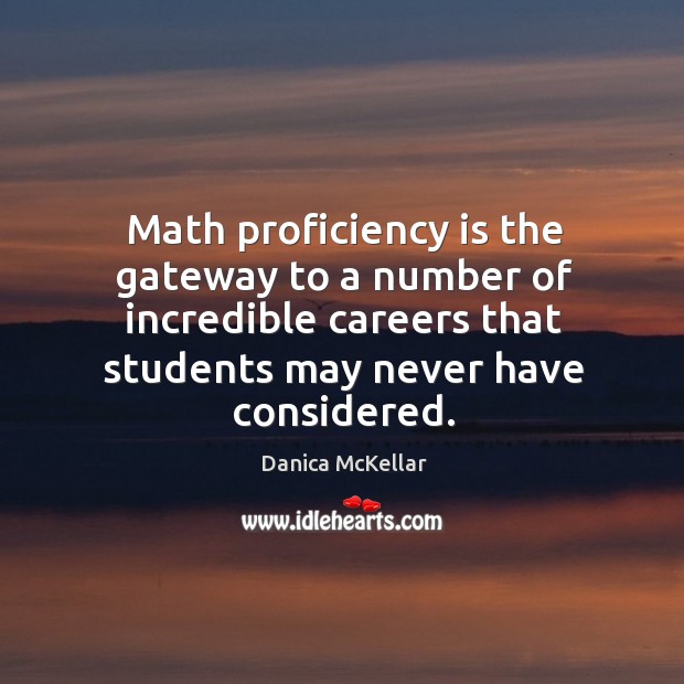 Math proficiency is the gateway to a number of incredible careers that students may never have considered. Danica McKellar Picture Quote