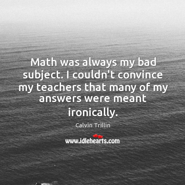 Math was always my bad subject. I couldn’t convince my teachers that Image