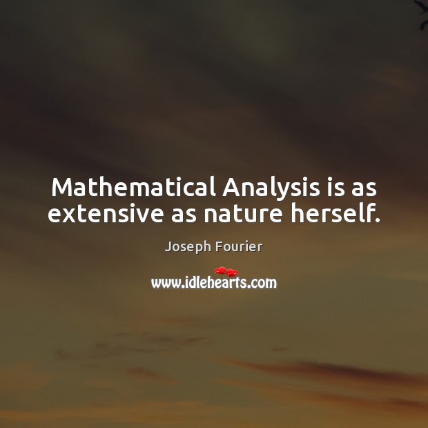 Mathematical Analysis is as extensive as nature herself. Joseph Fourier Picture Quote