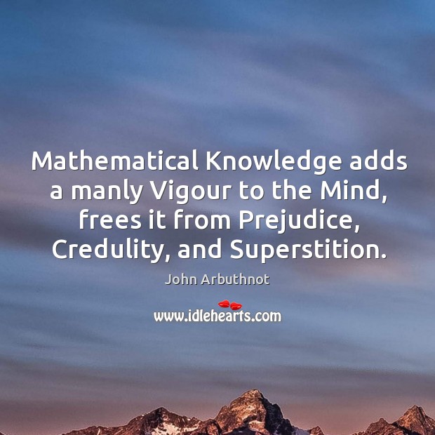 Mathematical Knowledge adds a manly Vigour to the Mind, frees it from John Arbuthnot Picture Quote