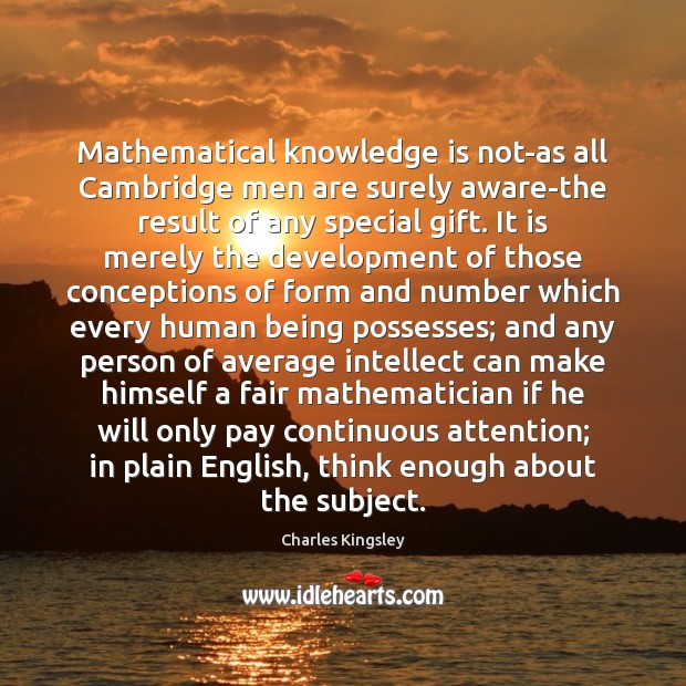 Mathematical knowledge is not-as all Cambridge men are surely aware-the result of Charles Kingsley Picture Quote