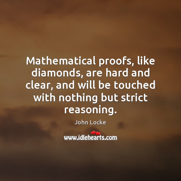 Mathematical proofs, like diamonds, are hard and clear, and will be touched John Locke Picture Quote
