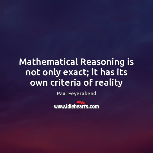 Mathematical Reasoning is not only exact; it has its own criteria of reality Paul Feyerabend Picture Quote