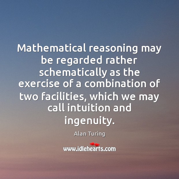 Mathematical reasoning may be regarded rather schematically as the exercise of a Alan Turing Picture Quote