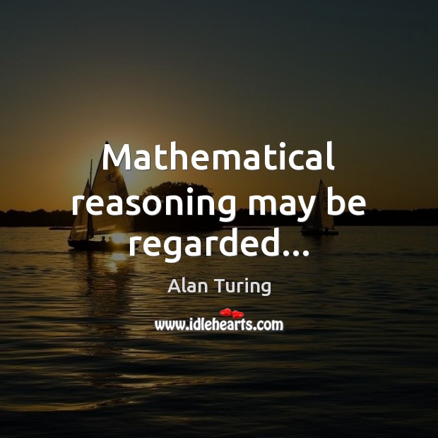 Mathematical reasoning may be regarded… Alan Turing Picture Quote