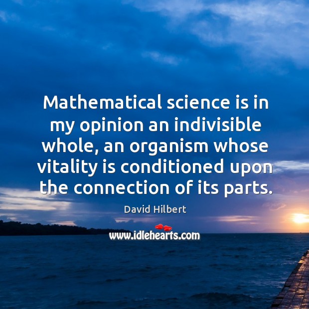 Mathematical science is in my opinion an indivisible whole, an organism whose vitality is David Hilbert Picture Quote