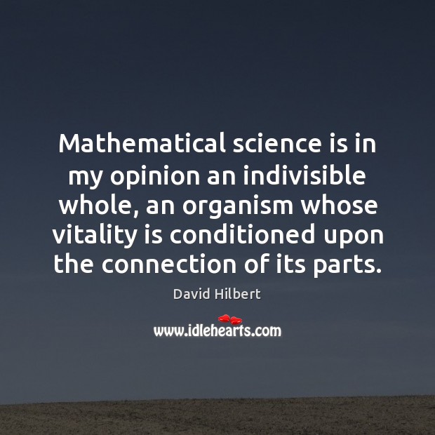 Mathematical science is in my opinion an indivisible whole, an organism whose David Hilbert Picture Quote