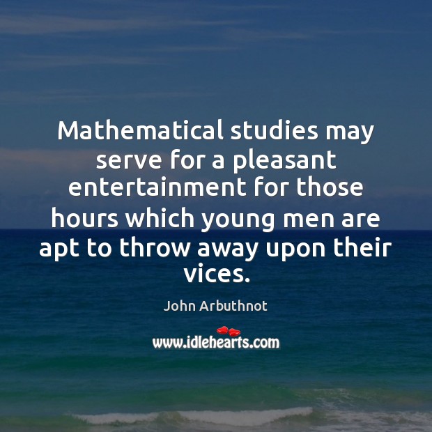 Mathematical studies may serve for a pleasant entertainment for those hours which John Arbuthnot Picture Quote