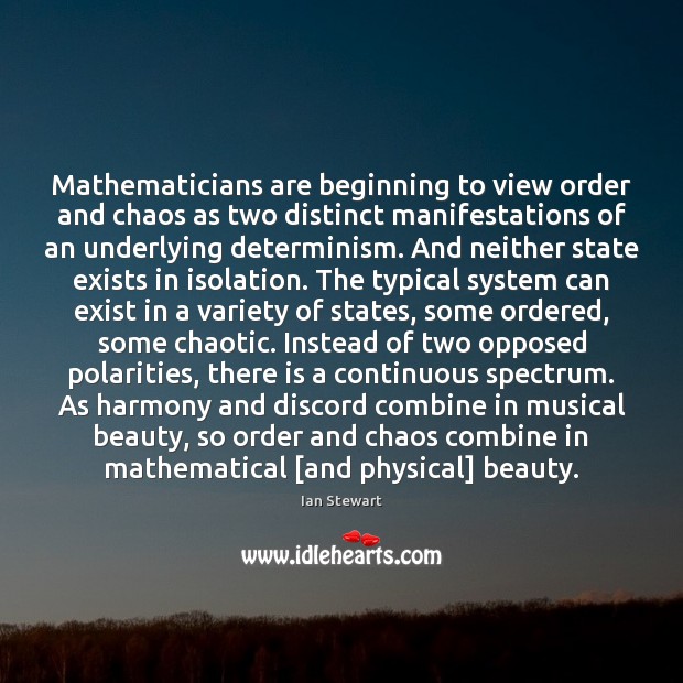 Mathematicians are beginning to view order and chaos as two distinct manifestations Ian Stewart Picture Quote