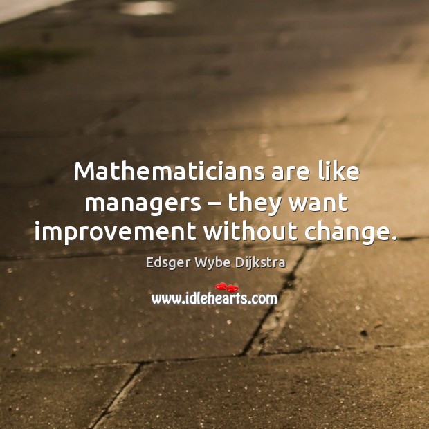 Mathematicians are like managers – they want improvement without change. Edsger Wybe Dijkstra Picture Quote