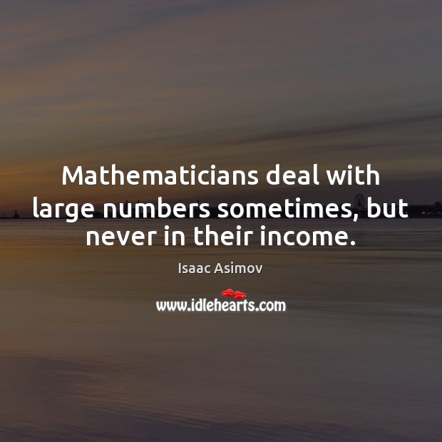 Mathematicians deal with large numbers sometimes, but never in their income. Isaac Asimov Picture Quote