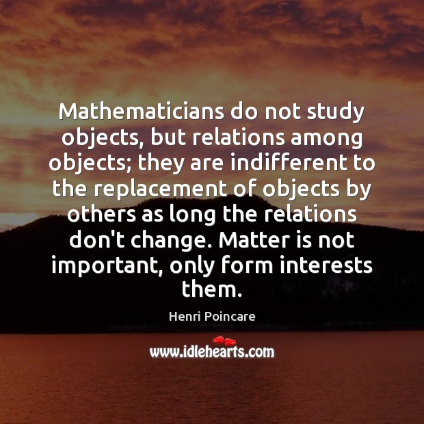 Mathematicians do not study objects, but relations among objects; they are indifferent Image