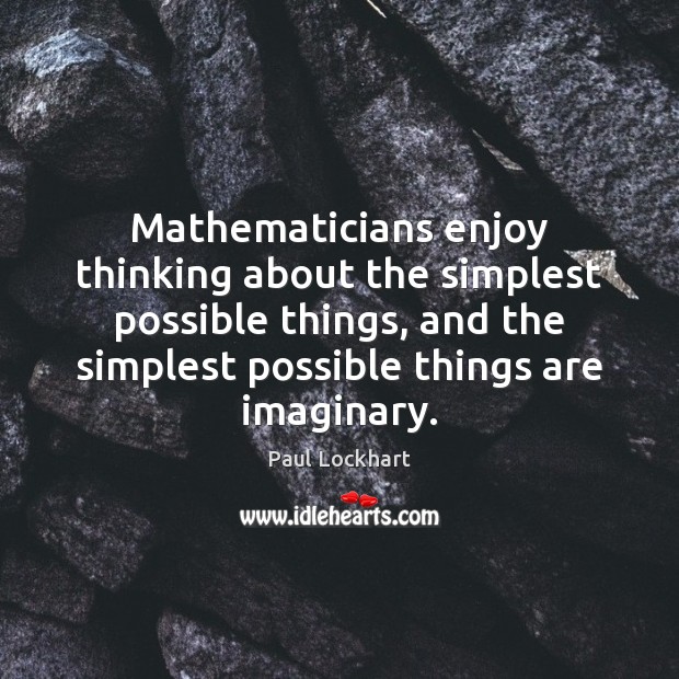Mathematicians enjoy thinking about the simplest possible things, and the simplest possible Paul Lockhart Picture Quote