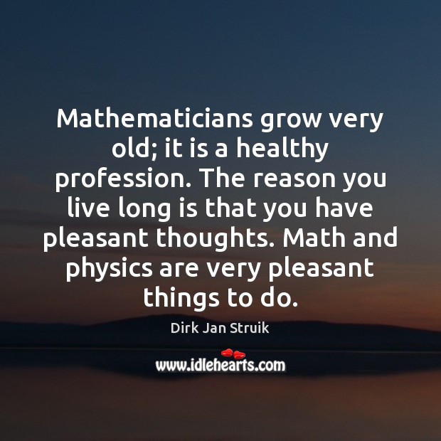 Mathematicians grow very old; it is a healthy profession. The reason you Dirk Jan Struik Picture Quote