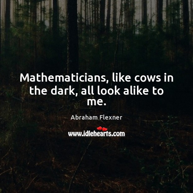 Mathematicians, like cows in the dark, all look alike to me. Abraham Flexner Picture Quote
