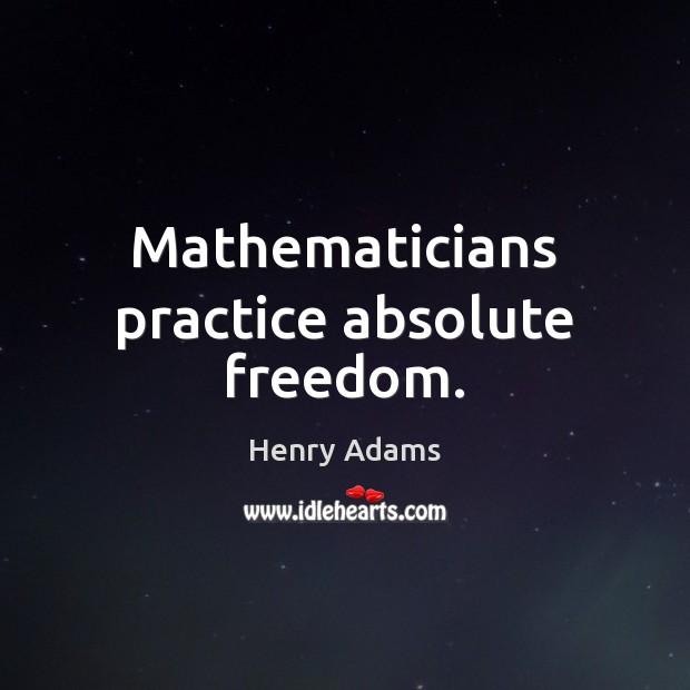 Mathematicians practice absolute freedom. Image