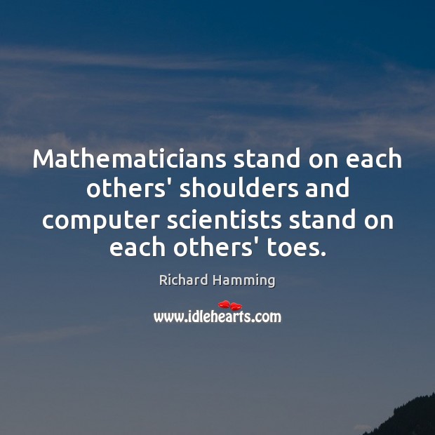 Mathematicians stand on each others’ shoulders and computer scientists stand on each Image