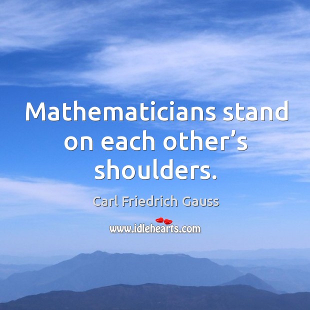 Mathematicians stand on each other’s shoulders. Carl Friedrich Gauss Picture Quote