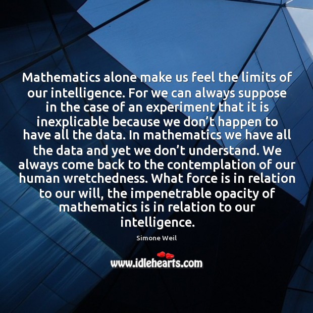 Mathematics alone make us feel the limits of our intelligence. For we can always suppose Simone Weil Picture Quote
