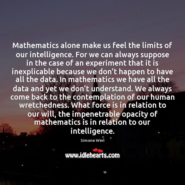 Mathematics alone make us feel the limits of our intelligence. For we Simone Weil Picture Quote