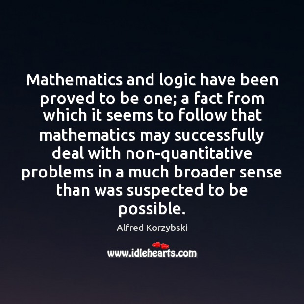 Mathematics and logic have been proved to be one; a fact from Alfred Korzybski Picture Quote