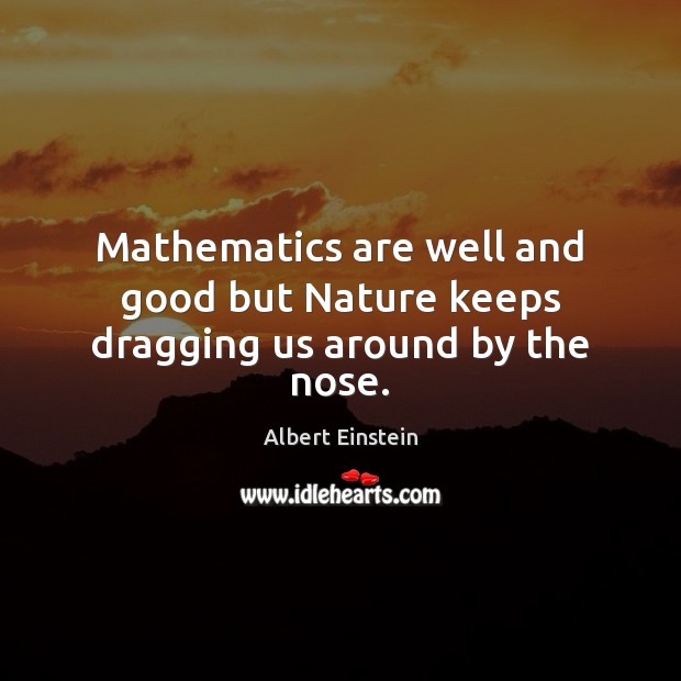 Mathematics are well and good but Nature keeps dragging us around by the nose. Image