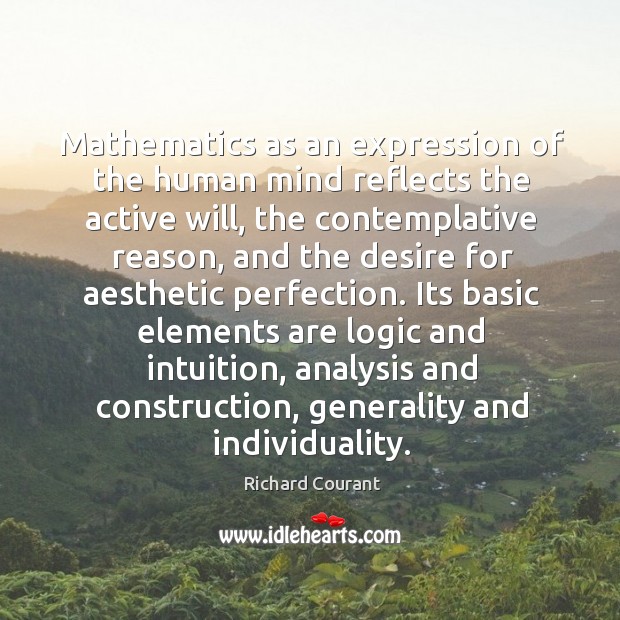 Mathematics as an expression of the human mind reflects the active will, the contemplative reason Richard Courant Picture Quote