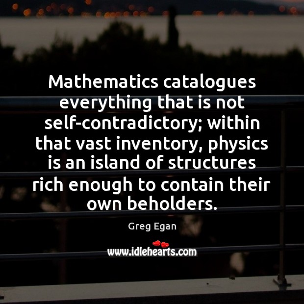 Mathematics catalogues everything that is not self-contradictory; within that vast inventory, physics Greg Egan Picture Quote