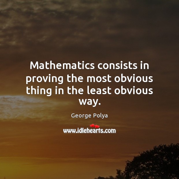 Mathematics consists in proving the most obvious thing in the least obvious way. Image