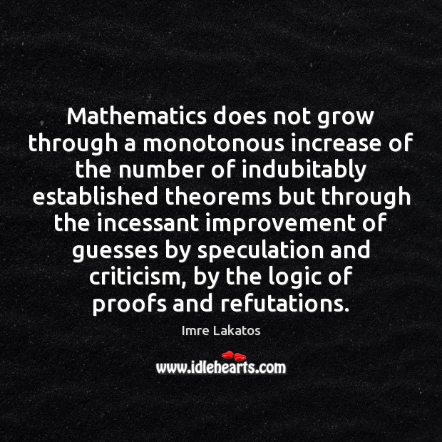 Mathematics does not grow through a monotonous increase of the number of Imre Lakatos Picture Quote