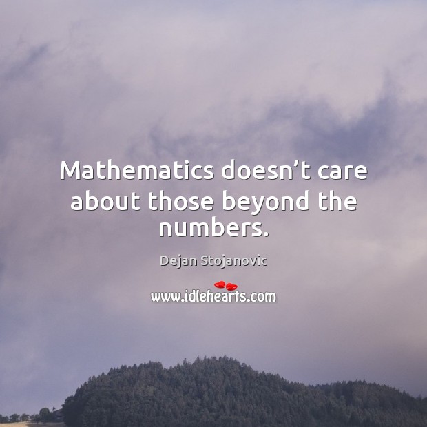 Mathematics doesn’t care about those beyond the numbers. Dejan Stojanovic Picture Quote