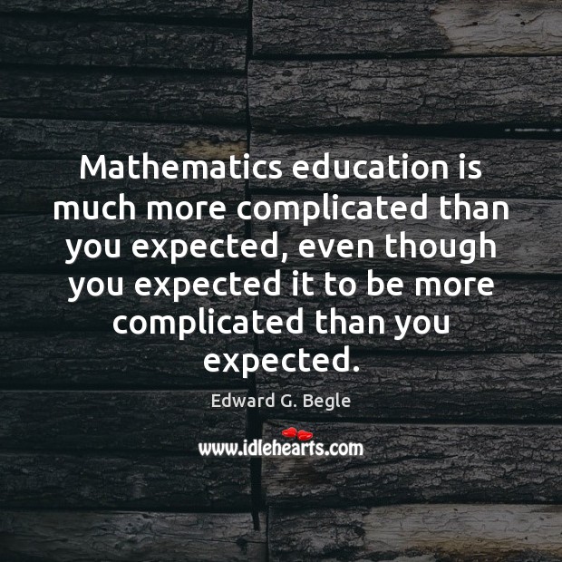 Mathematics education is much more complicated than you expected, even though you Education Quotes Image