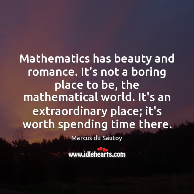 Mathematics has beauty and romance. It’s not a boring place to be, Marcus du Sautoy Picture Quote