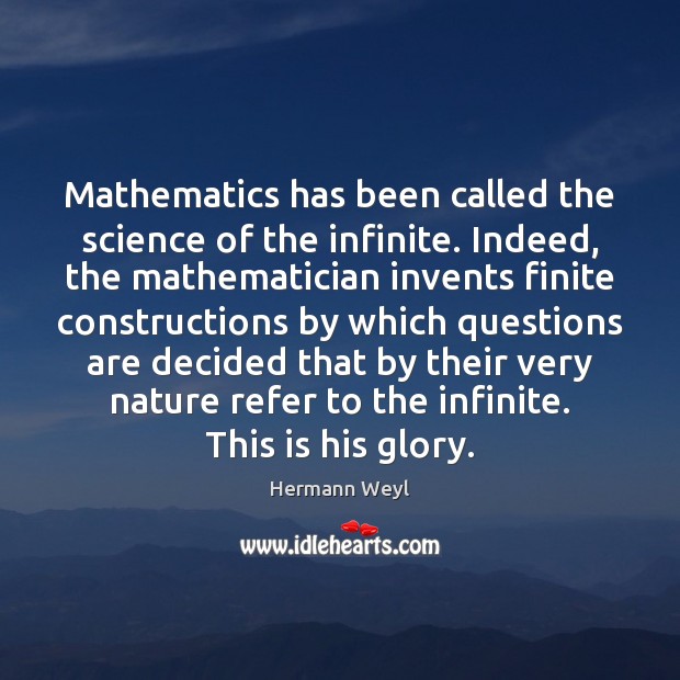 Mathematics has been called the science of the infinite. Indeed, the mathematician Hermann Weyl Picture Quote