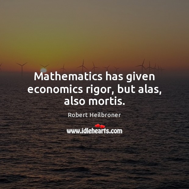 Mathematics has given economics rigor, but alas, also mortis. Image