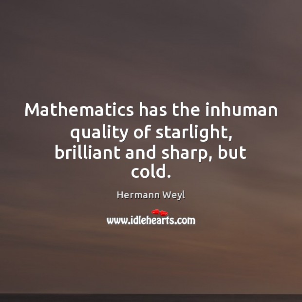 Mathematics has the inhuman quality of starlight, brilliant and sharp, but cold. Hermann Weyl Picture Quote
