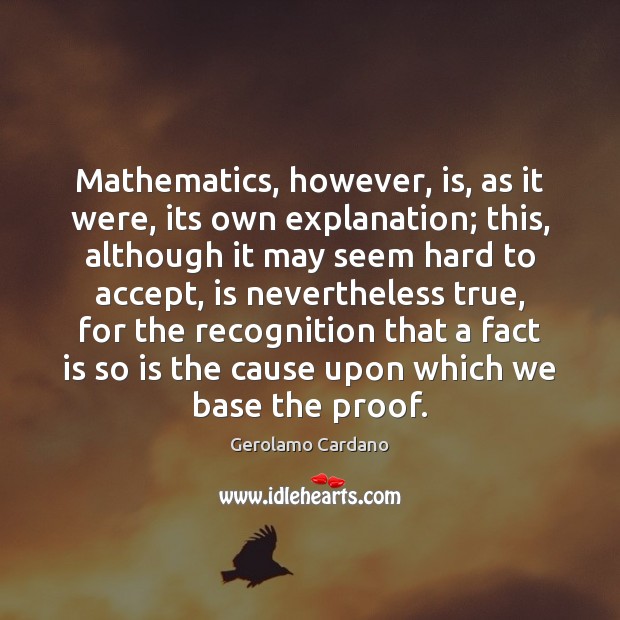 Mathematics, however, is, as it were, its own explanation; this, although it Gerolamo Cardano Picture Quote