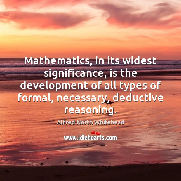 Mathematics, in its widest significance, is the development of all types of Alfred North Whitehead Picture Quote